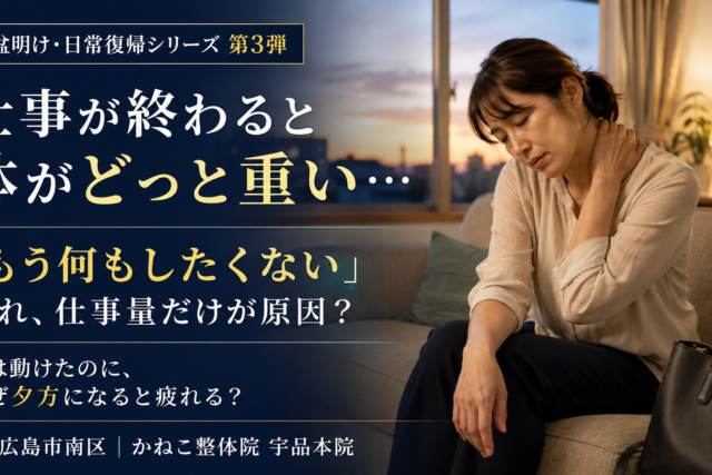 仕事終わり 体がだるい 原因 ｜夕方もう何もしたくないと感じる女性｜広島市南区 かねこ整体院 宇品本院