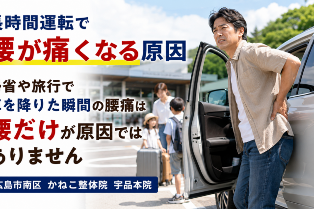 長時間運転で腰が痛くなる原因｜車を降りた瞬間の腰痛｜広島市南区 かねこ整体院 宇品本院