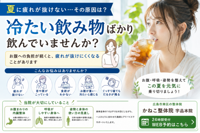 冷たい飲み物ばかりで夏に疲れが抜けない理由｜お腹の疲れと内臓整体の考え方｜広島市南区 かねこ整体院 宇品本院